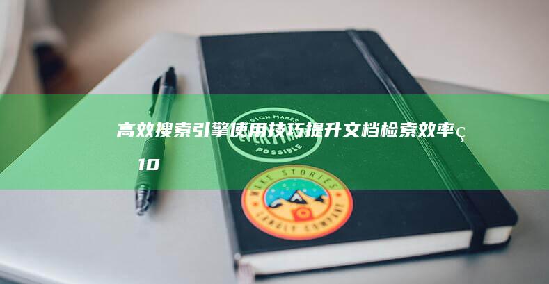 高效搜索引擎使用技巧：提升文档检索效率的10大秘籍