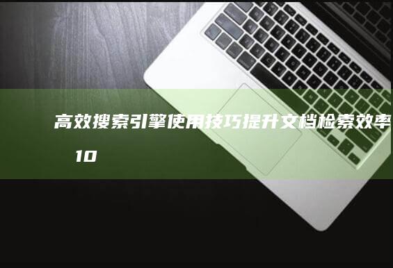 高效搜索引擎使用技巧：提升文档检索效率的10大秘籍