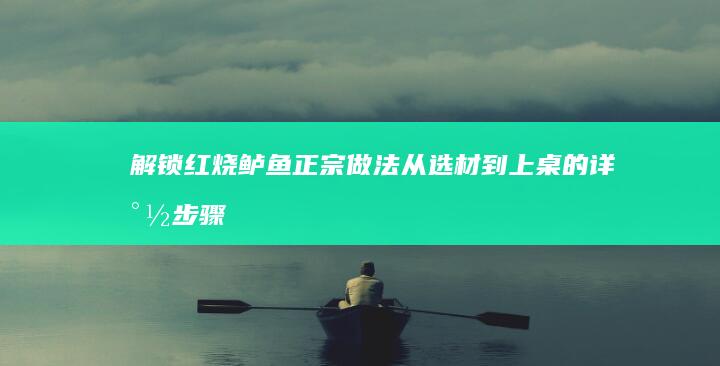 解锁红烧鲈鱼正宗做法：从选材到上桌的详尽步骤